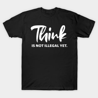 Think is not illegal yet - white text T-Shirt